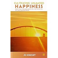 Cultivating Unlimited Happiness: Practical Tips and Exercises for Creating Joy and Contentment Cultivating Unlimited Happiness: Practical Tips and Exercises for Creating Joy and Contentment Kindle Paperback