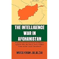 The Intelligence War in Afghanistan: Regional and International Intelligence Agencies Play the Tom & Jerry Endless Game on the Local Chessboard The Intelligence War in Afghanistan: Regional and International Intelligence Agencies Play the Tom & Jerry Endless Game on the Local Chessboard Kindle Hardcover Paperback
