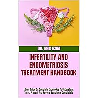 INFERTILITY AND ENDOMETRIOSIS TREATMENT HANDBOOK : A Cure Guide On Complete Knowledge To Understand, Treat, Prevent And Reverse Symptoms Completely INFERTILITY AND ENDOMETRIOSIS TREATMENT HANDBOOK : A Cure Guide On Complete Knowledge To Understand, Treat, Prevent And Reverse Symptoms Completely Kindle Paperback