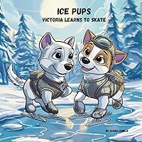 Ice Pups: Victoria Learns to Skate Ice Pups: Victoria Learns to Skate Paperback
