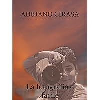 La fotografia è facile: Adriano Cirasa (Come iniziare Vol. 1) (Italian Edition) La fotografia è facile: Adriano Cirasa (Come iniziare Vol. 1) (Italian Edition) Paperback Kindle