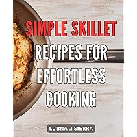 Simple Skillet Recipes for Effortless Cooking: Quick and Delicious One-Pan Meals for Any Occasion - Easy Skillet Recipes with Fresh Ingredients.