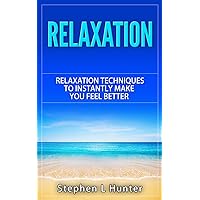 Relaxation: Relaxation Techniques To Instantly Make You Feel Better (relaxation, relaxation techniques, relaxation response, relaxation and stress reduction, relaxation methods Book 1) Relaxation: Relaxation Techniques To Instantly Make You Feel Better (relaxation, relaxation techniques, relaxation response, relaxation and stress reduction, relaxation methods Book 1) Kindle