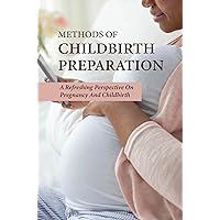 Methods Of Childbirth Preparation: A Refreshing Perspective On Pregnancy And Childbirth