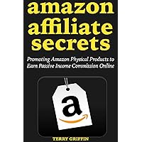 Amazon Affiliate Secrets (2018-2019): Promoting Amazon Physical Products to Earn Passive Income Commission Online