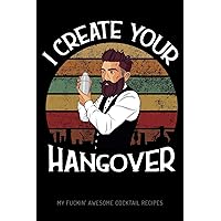 I Create Your Hangover - My Fuckin' Awesome Cocktail Recipes: Blank Graphic Cocktail and Mixed Drink Recipe Book & Organizer, funny Gift for ... and Mixologists for 100+ Alcoholic Beverages