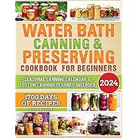 WATER BATH CANNING & PRESERVING COOKBOOK FOR BEGINNERS: 1700 Days of Tasty, Simple, and Safe Space-Efficient Recipes for Health-Conscious Novices in Water Bath and Pressure Canning