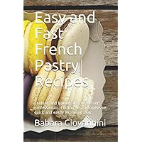 Easy and Fast French Pastry Recipes: Cooking and baking like the dessert professionals. Cooking in a inexpensive, quick and easily explained way.