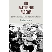 The Battle for Algeria: Sovereignty, Health Care, and Humanitarianism (Pennsylvania Studies in Human Rights) The Battle for Algeria: Sovereignty, Health Care, and Humanitarianism (Pennsylvania Studies in Human Rights) Kindle Hardcover