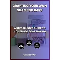 CRAFTING YOUR OWN SHAMPOO BARS: A STEP-BY-STEP GUIDE TO HOMEMADE SOAP MAKING CRAFTING YOUR OWN SHAMPOO BARS: A STEP-BY-STEP GUIDE TO HOMEMADE SOAP MAKING Kindle Paperback
