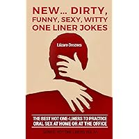 NEW…DIRTY, FUNNY, SEXY, WITTY ONE LINER JOKES: The best hot one liners to practice oral sex at home or at the office. NEW…DIRTY, FUNNY, SEXY, WITTY ONE LINER JOKES: The best hot one liners to practice oral sex at home or at the office. Kindle Audible Audiobook Paperback