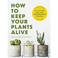 How to Keep Your Plants Alive: 50 Plants That Are Impossible to Kill How to Keep Your Plants Alive: 50 Plants That Are Impossible to Kill Paperback