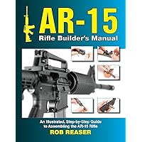 AR-15 Rifle Builder's Manual: An Illustrated, Step-by-Step Guide to Assembling the AR-15 Rifle AR-15 Rifle Builder's Manual: An Illustrated, Step-by-Step Guide to Assembling the AR-15 Rifle Paperback Kindle