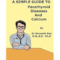 A Simple Guide to Parathyroid Disease and Calcium (A Simple Guide to Medical Conditions) A Simple Guide to Parathyroid Disease and Calcium (A Simple Guide to Medical Conditions) Kindle