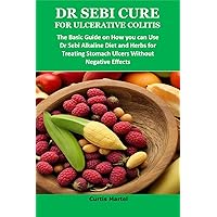 DR SEBI CURE FOR ULCERATIVE COLITIS: The Basic Guide on How you can Use Dr Sebi Alkaline Diet and Herbs for Treating Stomach Ulcers Without Negative Effects DR SEBI CURE FOR ULCERATIVE COLITIS: The Basic Guide on How you can Use Dr Sebi Alkaline Diet and Herbs for Treating Stomach Ulcers Without Negative Effects Kindle