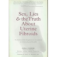 Sex, Lies, and the Truth about Uterine Fibroids Sex, Lies, and the Truth about Uterine Fibroids Paperback Kindle