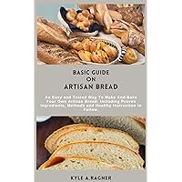 BASIC GUIDE ON ARTISAN BREAD: An Easy and Tested Way To Make And Bake Your Own Artisan Bread: Including Proven Ingredients, Methods and Healthy Instruction to Follow. BASIC GUIDE ON ARTISAN BREAD: An Easy and Tested Way To Make And Bake Your Own Artisan Bread: Including Proven Ingredients, Methods and Healthy Instruction to Follow. Kindle Paperback