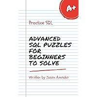 Advanced SQL Puzzles for Beginners to Solve: Put your skills to the test and solve interesting SQL queries to increase your understanding of the programming language.