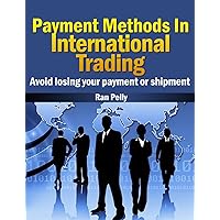 Payment Methods In International Trading Avoid losing your payment or shipment (Import, export - What is international trading? Book 1) Payment Methods In International Trading Avoid losing your payment or shipment (Import, export - What is international trading? Book 1) Kindle