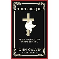 The True God: Three Persons, One Divine Essence (Grapevine Press) The True God: Three Persons, One Divine Essence (Grapevine Press) Kindle