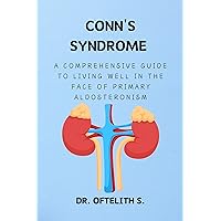 CONN'S SYNDROME: A COMPREHENSIVE GUIDE TO LIVING WELL IN THE FACE OF PRIMARY ALDOSTERONISM CONN'S SYNDROME: A COMPREHENSIVE GUIDE TO LIVING WELL IN THE FACE OF PRIMARY ALDOSTERONISM Kindle Hardcover Paperback