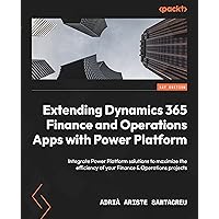 Extending Dynamics 365 Finance and Operations Apps with Power Platform: Integrate Power Platform solutions to maximize the efficiency of your Finance & Operations projects Extending Dynamics 365 Finance and Operations Apps with Power Platform: Integrate Power Platform solutions to maximize the efficiency of your Finance & Operations projects Paperback Kindle