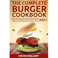 The Complete Burger Cookbook 2021: Over 270 Quick, Easy and Delicious Homemade Recipes for Traditional American dishes: How to Make Authentic Regional Hamburgers at Home The Complete Burger Cookbook 2021: Over 270 Quick, Easy and Delicious Homemade Recipes for Traditional American dishes: How to Make Authentic Regional Hamburgers at Home Paperback Hardcover