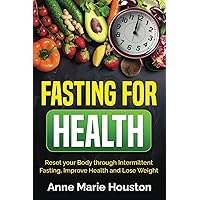 FASTING FOR HEALTH: Reset your Body through Intermittent Fasting, Improve Health and Lose Weight FASTING FOR HEALTH: Reset your Body through Intermittent Fasting, Improve Health and Lose Weight Paperback Kindle