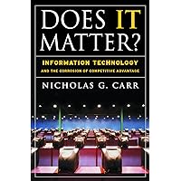 Does IT Matter? Information Technology and the Corrosion of Competitive Advantage Does IT Matter? Information Technology and the Corrosion of Competitive Advantage Hardcover Kindle