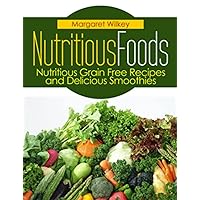 Nutritious Foods: Nutritious Grain Free Recipes and Delicious Smoothies Nutritious Foods: Nutritious Grain Free Recipes and Delicious Smoothies Kindle Paperback