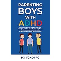 PARENTING BOYS WITH ADHD: Empowering Parents with Practical Guide, Strategies, and Techniques to Nurturing Focus, Resilience, and a Holistic Approach to Parenting and Raising Boys with ADHD PARENTING BOYS WITH ADHD: Empowering Parents with Practical Guide, Strategies, and Techniques to Nurturing Focus, Resilience, and a Holistic Approach to Parenting and Raising Boys with ADHD Kindle Paperback Hardcover