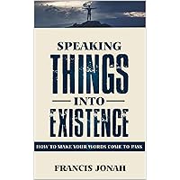 Speaking Things Into Existence: How To Make Your Words Come To Pass: Power of Speaking God's Word: Power of Your Words: Power of the Spoken Word (Uncommon Results Book 1) Speaking Things Into Existence: How To Make Your Words Come To Pass: Power of Speaking God's Word: Power of Your Words: Power of the Spoken Word (Uncommon Results Book 1) Kindle Paperback