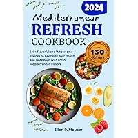 Mediterranean Refresh Cookbook: 130+ Flavorful and Wholesome Recipes to Revitalize Your Health and Taste Buds with Fresh Mediterranean Flavors