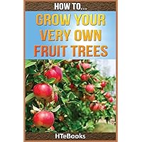 How To Grow Your Very Own Fruit Trees: Quick Start Guide (