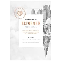 The Future of Reformed Apologetics: Collected Essays on Applying Van Til’s Apologetic Method to a New Generation