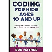 Coding for Kids Ages 10 and Up: Coding for Kids and Beginners using html, css and JavaScript (Coding for Absolute Beginners) Coding for Kids Ages 10 and Up: Coding for Kids and Beginners using html, css and JavaScript (Coding for Absolute Beginners) Paperback Kindle