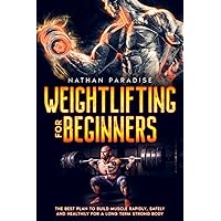 Weightlifting for Beginners - The best Plan to Build Muscle Rapidly, Safely and Healthily For a Long Term Strong Body. Weightlifting for Beginners - The best Plan to Build Muscle Rapidly, Safely and Healthily For a Long Term Strong Body. Paperback Kindle Hardcover