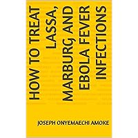 How To Treat lassa, Marburg And Ebola Fever Infections How To Treat lassa, Marburg And Ebola Fever Infections Kindle