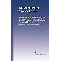 National Health Service Corps: Opportunities to stretch scarce dollars and improve provider placement : report to the Chairman, Committee on Labor and Human Resources, U.S. Senate National Health Service Corps: Opportunities to stretch scarce dollars and improve provider placement : report to the Chairman, Committee on Labor and Human Resources, U.S. Senate Paperback