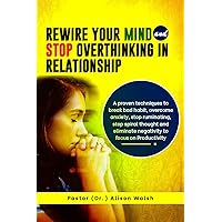 Rewire your Mind and Stop Overthinking in Relationship: A proven techniques to break bad habit, overcome anxiety, stop ruminating, stop spiral thought ... negativity to focus (Relationship therapy) Rewire your Mind and Stop Overthinking in Relationship: A proven techniques to break bad habit, overcome anxiety, stop ruminating, stop spiral thought ... negativity to focus (Relationship therapy) Kindle Paperback