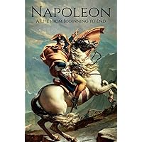 Napoleon: A Life from Beginning To End Napoleon: A Life from Beginning To End Kindle Hardcover Audible Audiobook Paperback