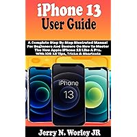 iPhone 13 User Guide: A Complete Step By Step Illustrated Manual For Beginners And Seniors On How To Master The New Apple iPhone 13 Like A Pro. With iOS 15 Tips, Tricks & Shortcuts iPhone 13 User Guide: A Complete Step By Step Illustrated Manual For Beginners And Seniors On How To Master The New Apple iPhone 13 Like A Pro. With iOS 15 Tips, Tricks & Shortcuts Kindle Hardcover Paperback