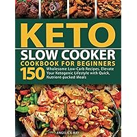 Keto Slow Cooker Cookbook for Beginners: 150 Wholesome Low-Carb Recipes. Elevate Your Ketogenic Lifestyle with Quick Nutrient-packed Meals