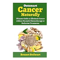 Outsmart Cancer Naturally: Ultimate Guide Eliminate Cancer without Harmful Chemotherapy or Radiation Treatments Outsmart Cancer Naturally: Ultimate Guide Eliminate Cancer without Harmful Chemotherapy or Radiation Treatments Kindle Paperback