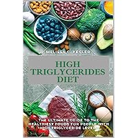 High Triglycerides Diet: The Ultimate Guide To The Healthiest Foods For People With High Triglyceride Levels