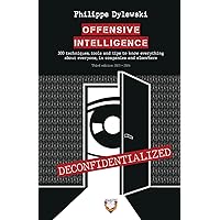 OFFENSIVE INTELLIGENCE: 300 techniques, tools and tips to know everything about everyone, in business and elsewhere
