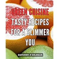 Green Cuisine: Tasty Recipes for a Slimmer You: Plant-Based Eating for a Healthier You: Delicious Recipes to Boost Your Metabolism and Shed Pounds Naturally.