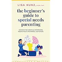 The Beginner's Guide to Special Needs Parenting: 10 Effective Steps for Maximizing Your Child's Potential and Future The Beginner's Guide to Special Needs Parenting: 10 Effective Steps for Maximizing Your Child's Potential and Future Kindle Paperback