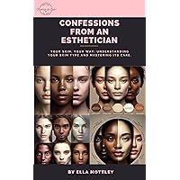 Confessions From An Esthetician: Your Skin, Your Way: Understanding Your Skin Type & Mastering It’s Care Confessions From An Esthetician: Your Skin, Your Way: Understanding Your Skin Type & Mastering It’s Care Kindle Paperback