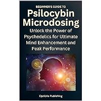 Beginner's Guide to Psilocybin Microdosing: Unlock the Power of Psychedelics for Ultimate Mind Enhancement and Peak Performance Beginner's Guide to Psilocybin Microdosing: Unlock the Power of Psychedelics for Ultimate Mind Enhancement and Peak Performance Kindle Paperback